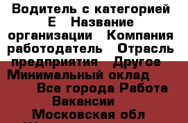 Водитель с категорией Е › Название организации ­ Компания-работодатель › Отрасль предприятия ­ Другое › Минимальный оклад ­ 30 000 - Все города Работа » Вакансии   . Московская обл.,Железнодорожный г.